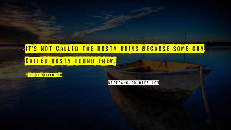 Scott Westerfeld Quotes: It's not called the Rusty Ruins because some guy called Rusty found them.