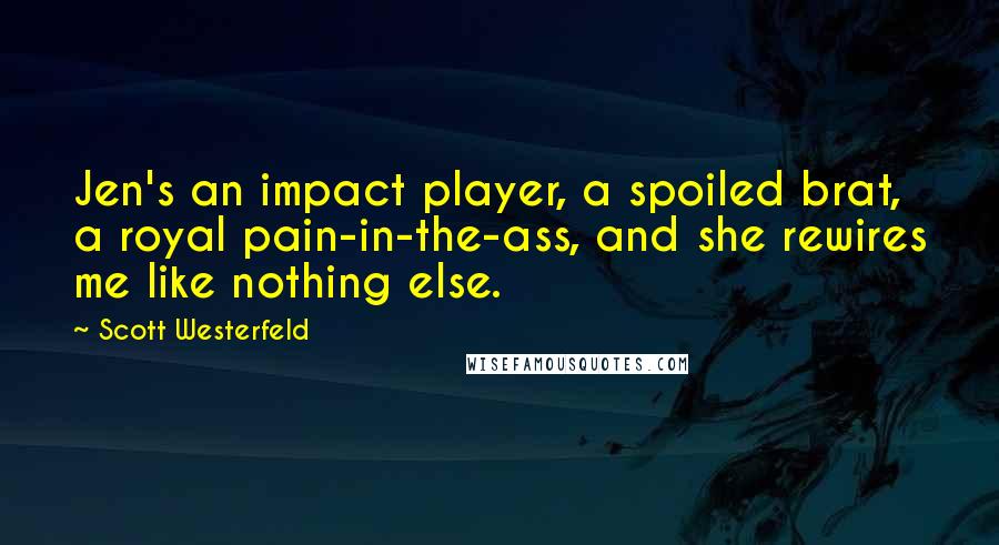 Scott Westerfeld Quotes: Jen's an impact player, a spoiled brat, a royal pain-in-the-ass, and she rewires me like nothing else.