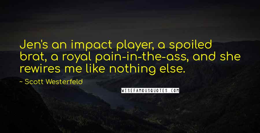 Scott Westerfeld Quotes: Jen's an impact player, a spoiled brat, a royal pain-in-the-ass, and she rewires me like nothing else.