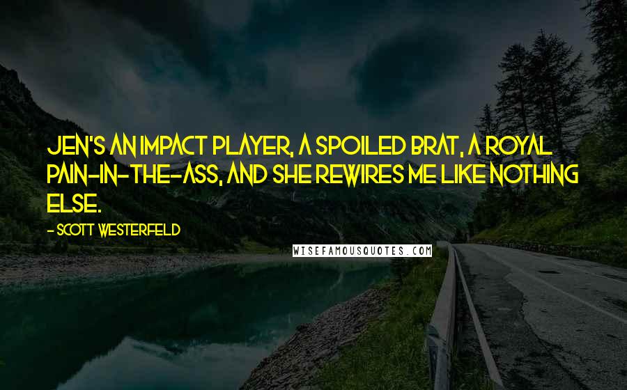 Scott Westerfeld Quotes: Jen's an impact player, a spoiled brat, a royal pain-in-the-ass, and she rewires me like nothing else.