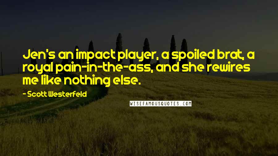 Scott Westerfeld Quotes: Jen's an impact player, a spoiled brat, a royal pain-in-the-ass, and she rewires me like nothing else.