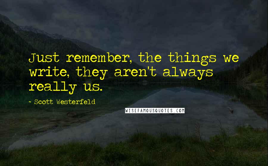 Scott Westerfeld Quotes: Just remember, the things we write, they aren't always really us.