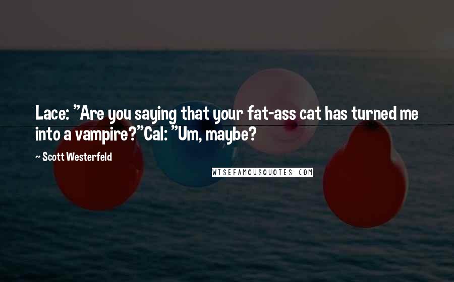 Scott Westerfeld Quotes: Lace: "Are you saying that your fat-ass cat has turned me into a vampire?"Cal: "Um, maybe?