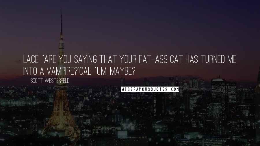 Scott Westerfeld Quotes: Lace: "Are you saying that your fat-ass cat has turned me into a vampire?"Cal: "Um, maybe?