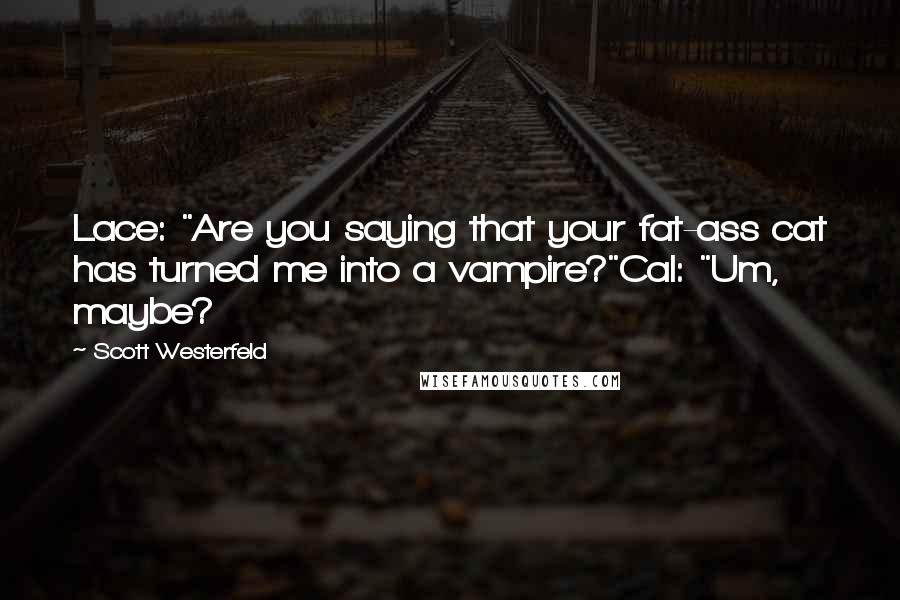 Scott Westerfeld Quotes: Lace: "Are you saying that your fat-ass cat has turned me into a vampire?"Cal: "Um, maybe?