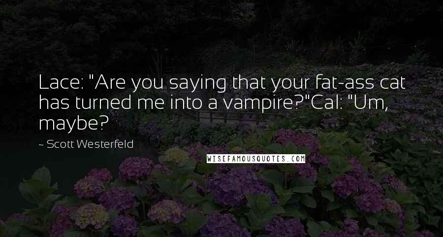 Scott Westerfeld Quotes: Lace: "Are you saying that your fat-ass cat has turned me into a vampire?"Cal: "Um, maybe?