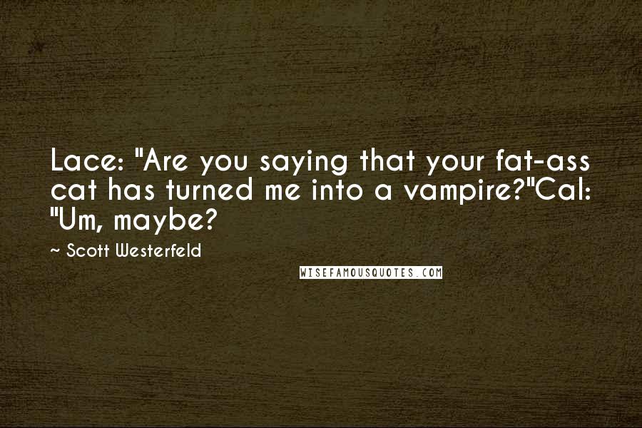 Scott Westerfeld Quotes: Lace: "Are you saying that your fat-ass cat has turned me into a vampire?"Cal: "Um, maybe?