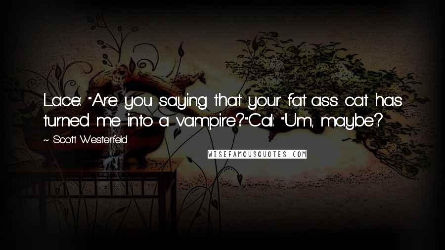 Scott Westerfeld Quotes: Lace: "Are you saying that your fat-ass cat has turned me into a vampire?"Cal: "Um, maybe?