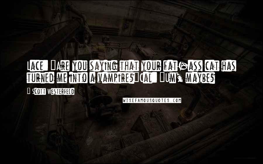 Scott Westerfeld Quotes: Lace: "Are you saying that your fat-ass cat has turned me into a vampire?"Cal: "Um, maybe?