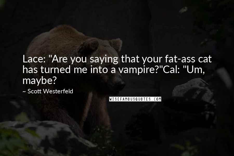 Scott Westerfeld Quotes: Lace: "Are you saying that your fat-ass cat has turned me into a vampire?"Cal: "Um, maybe?