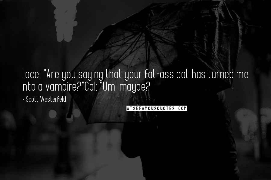 Scott Westerfeld Quotes: Lace: "Are you saying that your fat-ass cat has turned me into a vampire?"Cal: "Um, maybe?