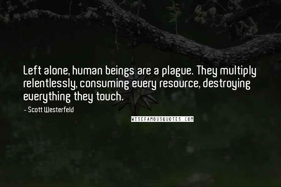 Scott Westerfeld Quotes: Left alone, human beings are a plague. They multiply relentlessly, consuming every resource, destroying everything they touch.