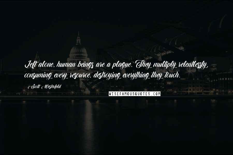 Scott Westerfeld Quotes: Left alone, human beings are a plague. They multiply relentlessly, consuming every resource, destroying everything they touch.