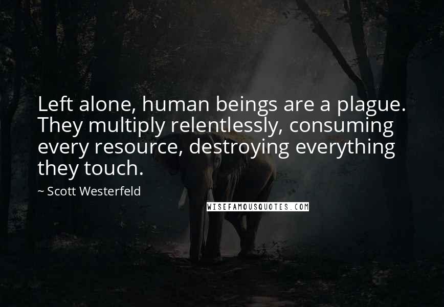 Scott Westerfeld Quotes: Left alone, human beings are a plague. They multiply relentlessly, consuming every resource, destroying everything they touch.