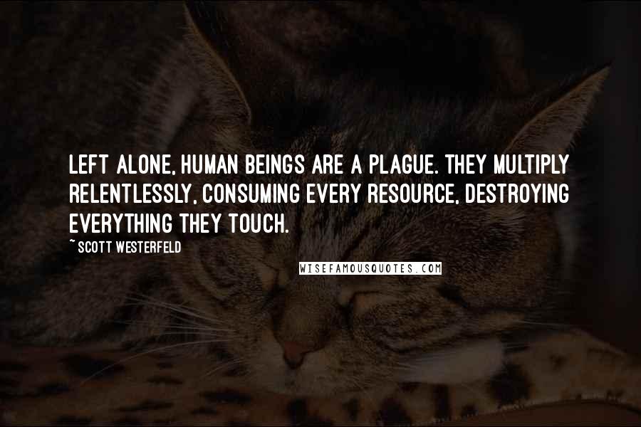 Scott Westerfeld Quotes: Left alone, human beings are a plague. They multiply relentlessly, consuming every resource, destroying everything they touch.