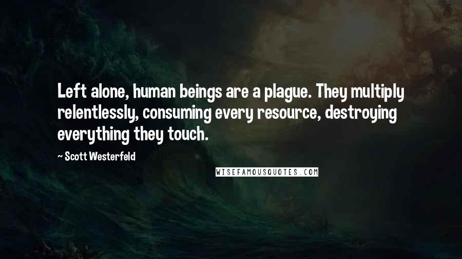 Scott Westerfeld Quotes: Left alone, human beings are a plague. They multiply relentlessly, consuming every resource, destroying everything they touch.