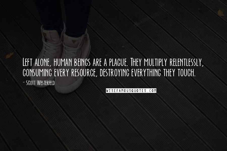 Scott Westerfeld Quotes: Left alone, human beings are a plague. They multiply relentlessly, consuming every resource, destroying everything they touch.