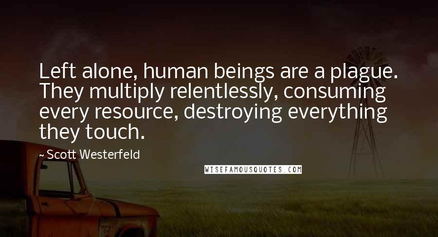 Scott Westerfeld Quotes: Left alone, human beings are a plague. They multiply relentlessly, consuming every resource, destroying everything they touch.