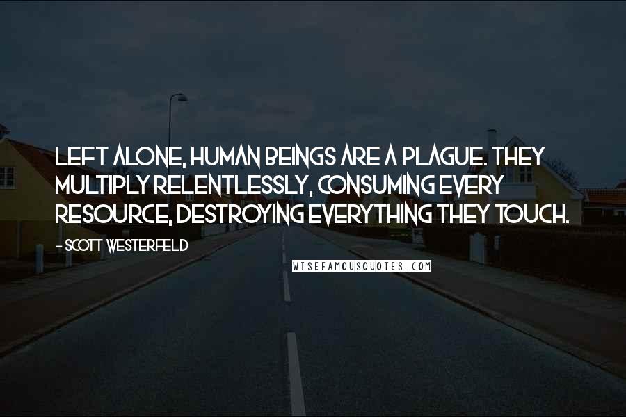 Scott Westerfeld Quotes: Left alone, human beings are a plague. They multiply relentlessly, consuming every resource, destroying everything they touch.