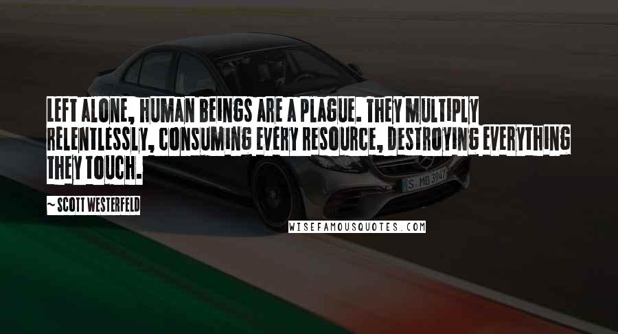 Scott Westerfeld Quotes: Left alone, human beings are a plague. They multiply relentlessly, consuming every resource, destroying everything they touch.