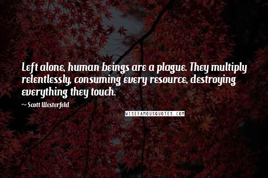 Scott Westerfeld Quotes: Left alone, human beings are a plague. They multiply relentlessly, consuming every resource, destroying everything they touch.