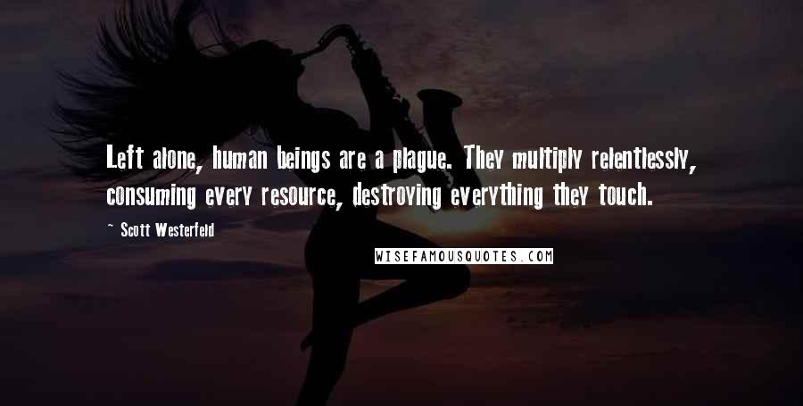 Scott Westerfeld Quotes: Left alone, human beings are a plague. They multiply relentlessly, consuming every resource, destroying everything they touch.