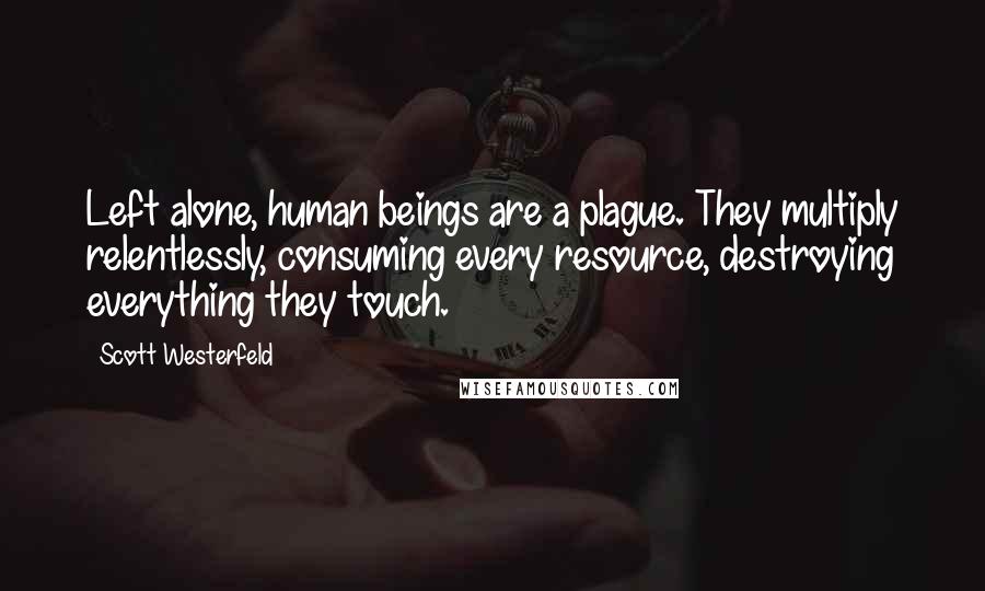 Scott Westerfeld Quotes: Left alone, human beings are a plague. They multiply relentlessly, consuming every resource, destroying everything they touch.