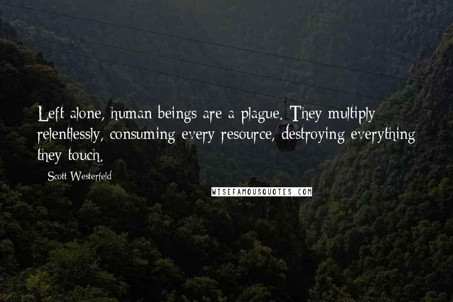 Scott Westerfeld Quotes: Left alone, human beings are a plague. They multiply relentlessly, consuming every resource, destroying everything they touch.