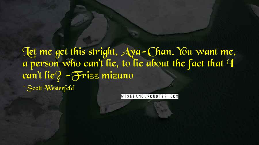 Scott Westerfeld Quotes: Let me get this stright, Aya-Chan. You want me, a person who can't lie, to lie about the fact that I can't lie? -Frizz mizuno