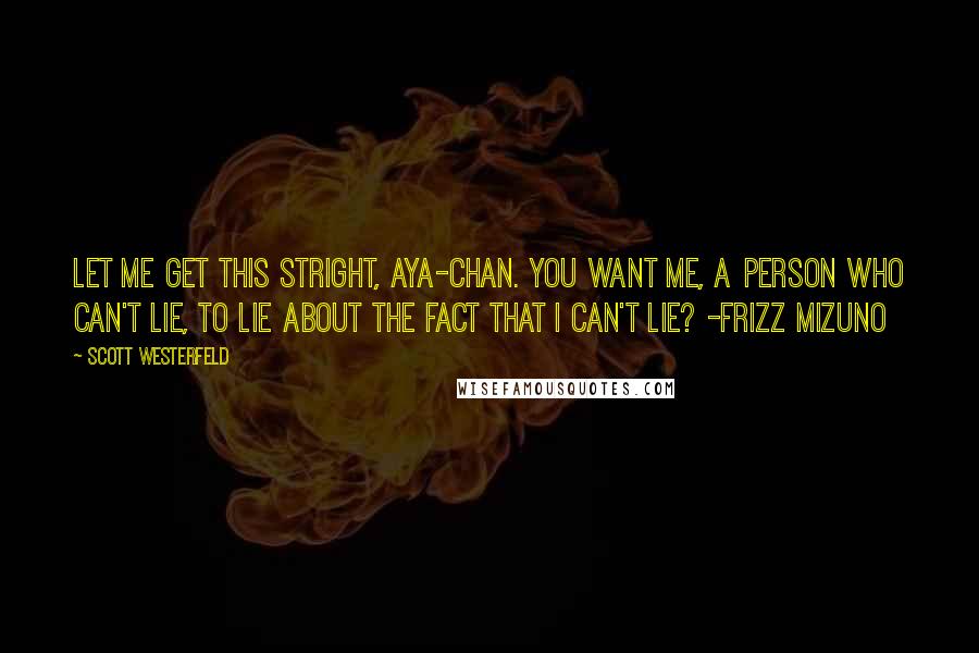 Scott Westerfeld Quotes: Let me get this stright, Aya-Chan. You want me, a person who can't lie, to lie about the fact that I can't lie? -Frizz mizuno