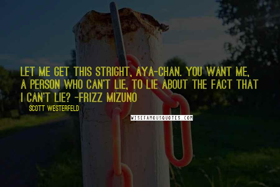 Scott Westerfeld Quotes: Let me get this stright, Aya-Chan. You want me, a person who can't lie, to lie about the fact that I can't lie? -Frizz mizuno