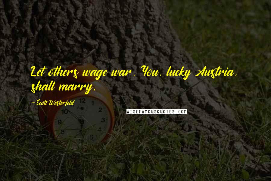Scott Westerfeld Quotes: Let others wage war. You, lucky Austria, shall marry.