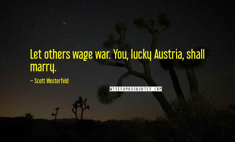 Scott Westerfeld Quotes: Let others wage war. You, lucky Austria, shall marry.
