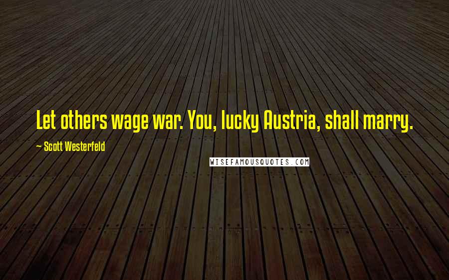 Scott Westerfeld Quotes: Let others wage war. You, lucky Austria, shall marry.
