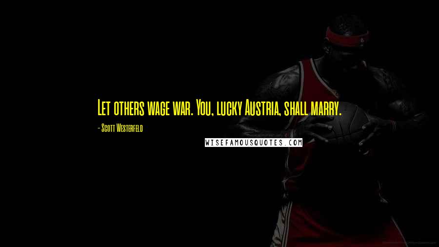 Scott Westerfeld Quotes: Let others wage war. You, lucky Austria, shall marry.