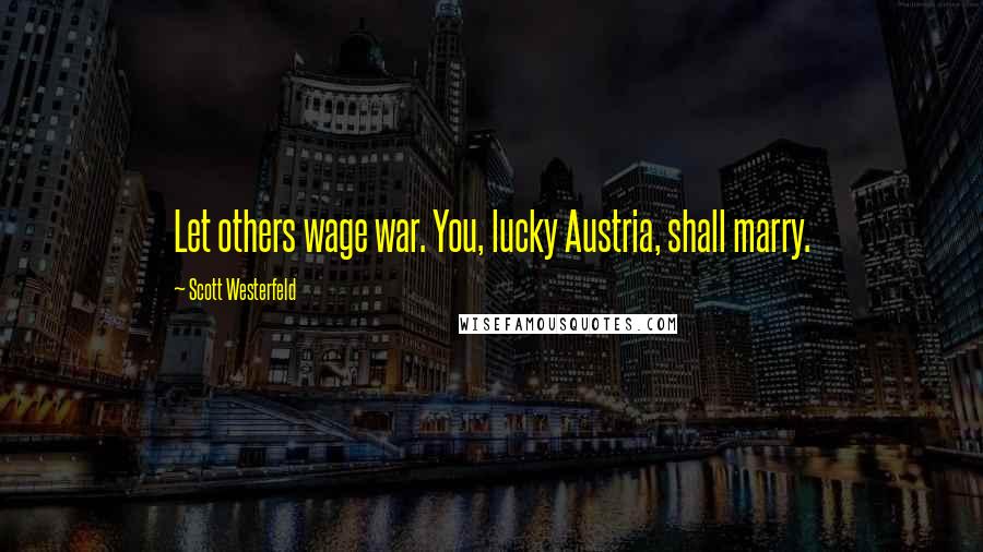 Scott Westerfeld Quotes: Let others wage war. You, lucky Austria, shall marry.
