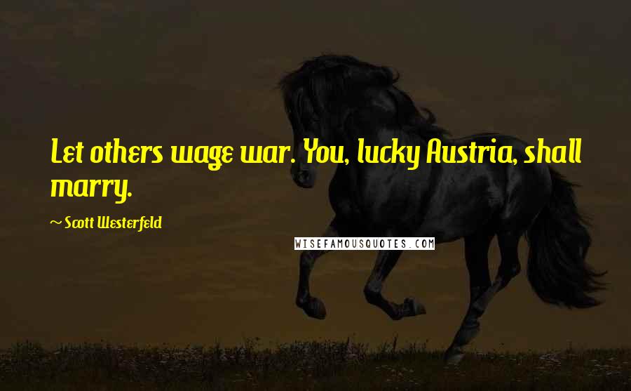 Scott Westerfeld Quotes: Let others wage war. You, lucky Austria, shall marry.