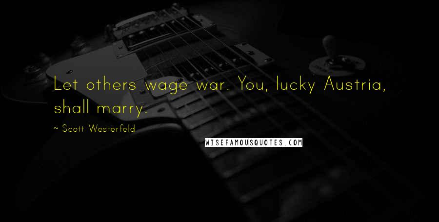 Scott Westerfeld Quotes: Let others wage war. You, lucky Austria, shall marry.