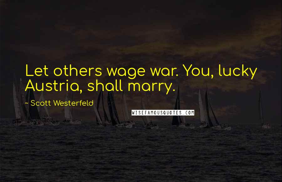 Scott Westerfeld Quotes: Let others wage war. You, lucky Austria, shall marry.