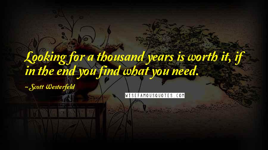 Scott Westerfeld Quotes: Looking for a thousand years is worth it, if in the end you find what you need.