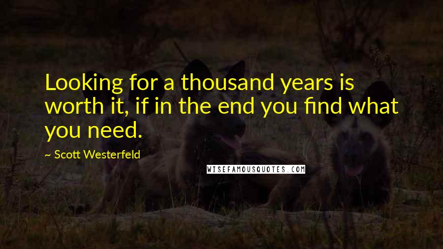 Scott Westerfeld Quotes: Looking for a thousand years is worth it, if in the end you find what you need.