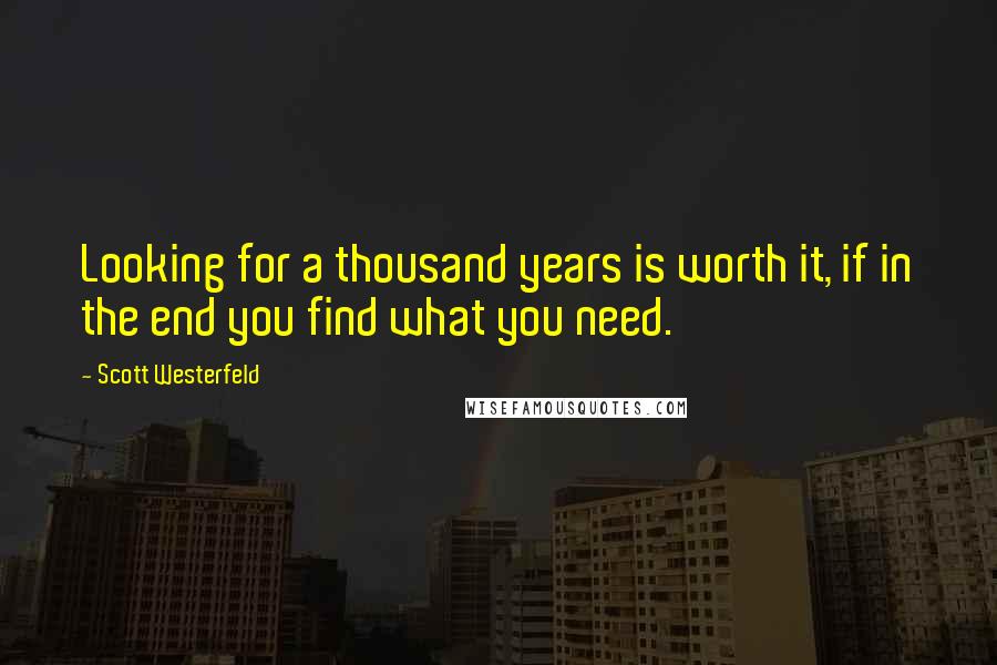 Scott Westerfeld Quotes: Looking for a thousand years is worth it, if in the end you find what you need.