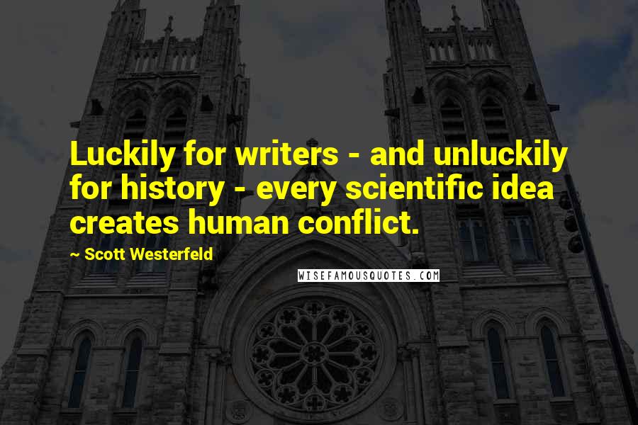 Scott Westerfeld Quotes: Luckily for writers - and unluckily for history - every scientific idea creates human conflict.