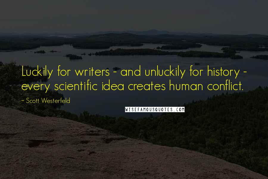 Scott Westerfeld Quotes: Luckily for writers - and unluckily for history - every scientific idea creates human conflict.