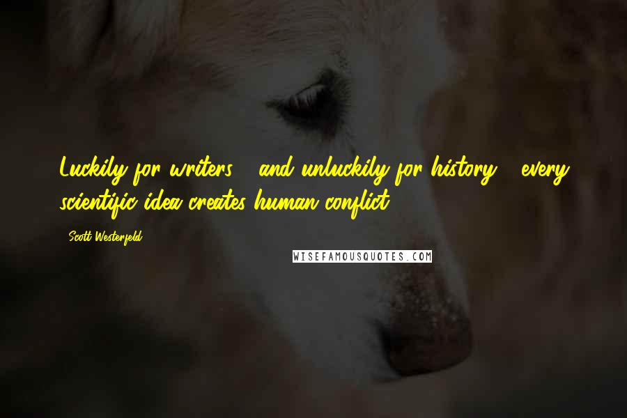 Scott Westerfeld Quotes: Luckily for writers - and unluckily for history - every scientific idea creates human conflict.