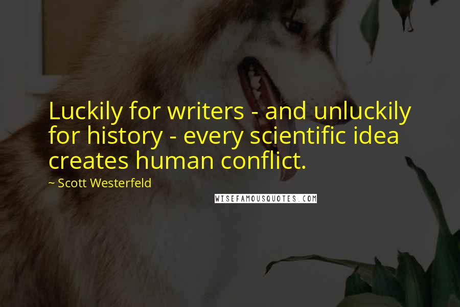 Scott Westerfeld Quotes: Luckily for writers - and unluckily for history - every scientific idea creates human conflict.