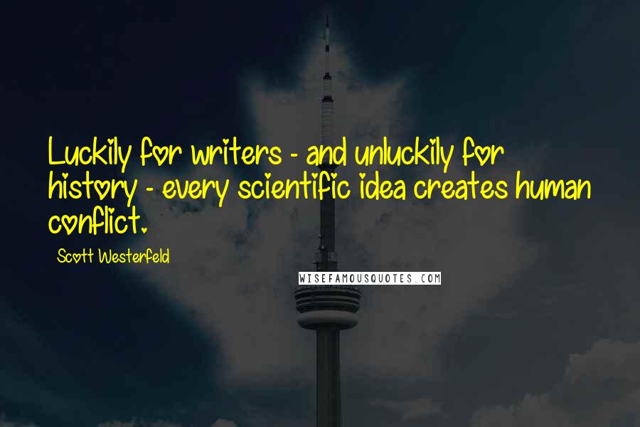 Scott Westerfeld Quotes: Luckily for writers - and unluckily for history - every scientific idea creates human conflict.