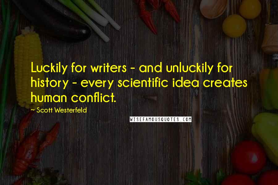 Scott Westerfeld Quotes: Luckily for writers - and unluckily for history - every scientific idea creates human conflict.