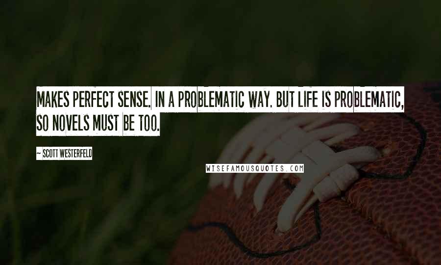 Scott Westerfeld Quotes: Makes perfect sense. In a problematic way. But life is problematic, so novels must be too.