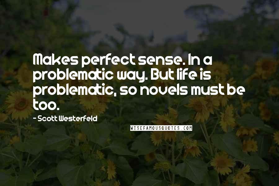 Scott Westerfeld Quotes: Makes perfect sense. In a problematic way. But life is problematic, so novels must be too.